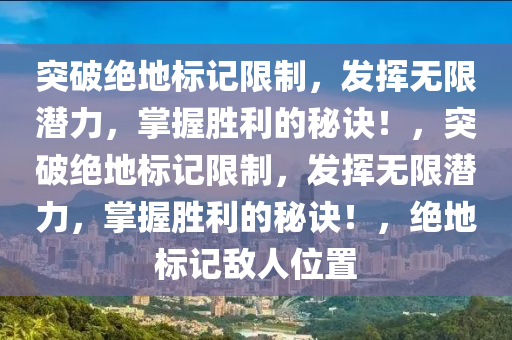 突破绝地标记限制，发挥无限潜力，掌握胜利的秘诀！，突破绝地标记限制，发挥无限潜力，掌握胜利的秘诀！，绝地标记敌人位置
