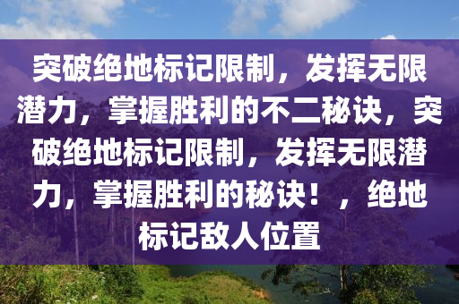突破绝地标记限制，发挥无限潜力，掌握胜利的不二秘诀，突破绝地标记限制，发挥无限潜力，掌握胜利的秘诀！，绝地标记敌人位置