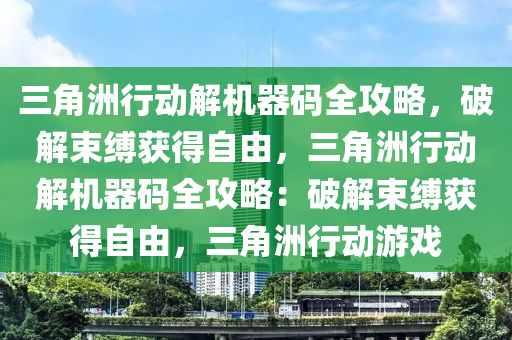 三角洲行动解机器码全攻略，破解束缚获得自由，三角洲行动解机器码全攻略：破解束缚获得自由，三角洲行动游戏