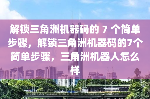 解锁三角洲机器码的 7 个简单步骤，解锁三角洲机器码的7个简单步骤，三角洲机器人怎么样