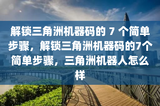 解锁三角洲机器码的 7 个简单步骤，解锁三角洲机器码的7个简单步骤，三角洲机器人怎么样