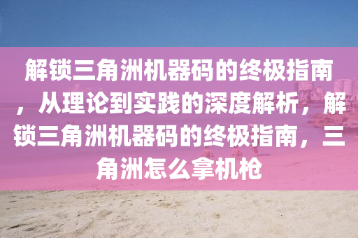 解锁三角洲机器码的终极指南，从理论到实践的深度解析，解锁三角洲机器码的终极指南，三角洲怎么拿机枪