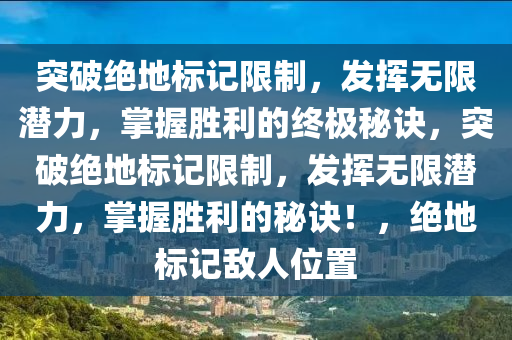突破绝地标记限制，发挥无限潜力，掌握胜利的终极秘诀，突破绝地标记限制，发挥无限潜力，掌握胜利的秘诀！，绝地标记敌人位置