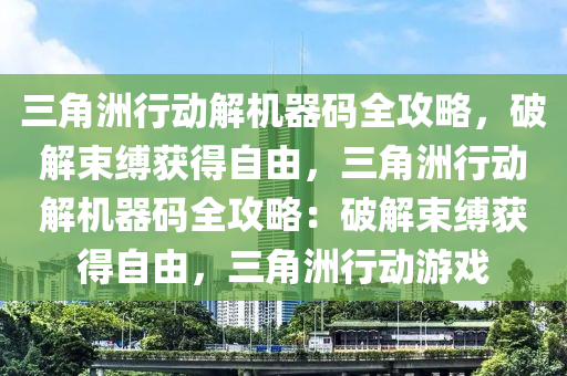 三角洲行动解机器码全攻略，破解束缚获得自由，三角洲行动解机器码全攻略：破解束缚获得自由，三角洲行动游戏