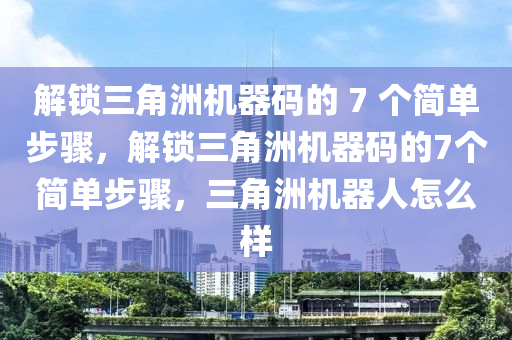 解锁三角洲机器码的 7 个简单步骤，解锁三角洲机器码的7个简单步骤，三角洲机器人怎么样