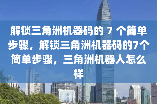 解锁三角洲机器码的 7 个简单步骤，解锁三角洲机器码的7个简单步骤，三角洲机器人怎么样