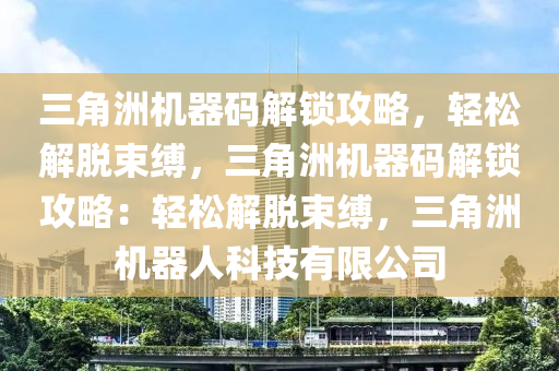 三角洲机器码解锁攻略，轻松解脱束缚，三角洲机器码解锁攻略：轻松解脱束缚，三角洲机器人科技有限公司