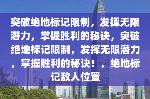 突破绝地标记限制，发挥无限潜力，掌握胜利的秘诀，突破绝地标记限制，发挥无限潜力，掌握胜利的秘诀！，绝地标记敌人位置
