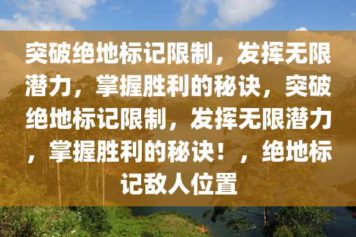 突破绝地标记限制，发挥无限潜力，掌握胜利的秘诀，突破绝地标记限制，发挥无限潜力，掌握胜利的秘诀！，绝地标记敌人位置