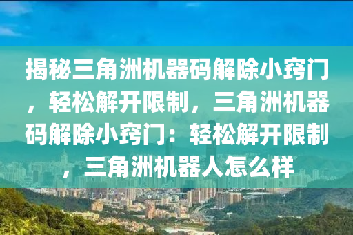 揭秘三角洲机器码解除小窍门，轻松解开限制，三角洲机器码解除小窍门：轻松解开限制，三角洲机器人怎么样