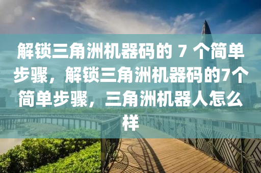 解锁三角洲机器码的 7 个简单步骤，解锁三角洲机器码的7个简单步骤，三角洲机器人怎么样