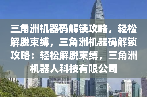 三角洲机器码解锁攻略，轻松解脱束缚，三角洲机器码解锁攻略：轻松解脱束缚，三角洲机器人科技有限公司