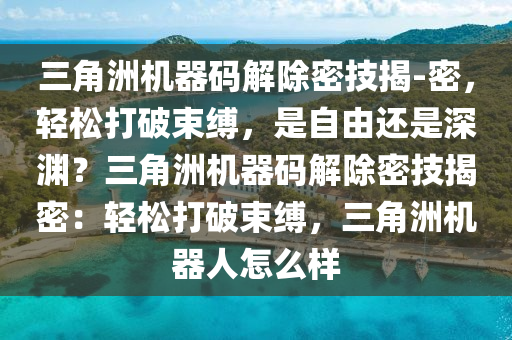 三角洲机器码解除密技揭-密，轻松打破束缚，是自由还是深渊？三角洲机器码解除密技揭密：轻松打破束缚，三角洲机器人怎么样