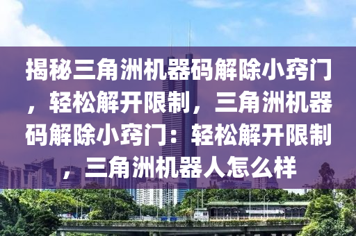揭秘三角洲机器码解除小窍门，轻松解开限制，三角洲机器码解除小窍门：轻松解开限制，三角洲机器人怎么样