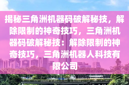 揭秘三角洲机器码破解秘技，解除限制的神奇技巧，三角洲机器码破解秘技：解除限制的神奇技巧，三角洲机器人科技有限公司