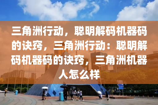 三角洲行动，聪明解码机器码的诀窍，三角洲行动：聪明解码机器码的诀窍，三角洲机器人怎么样