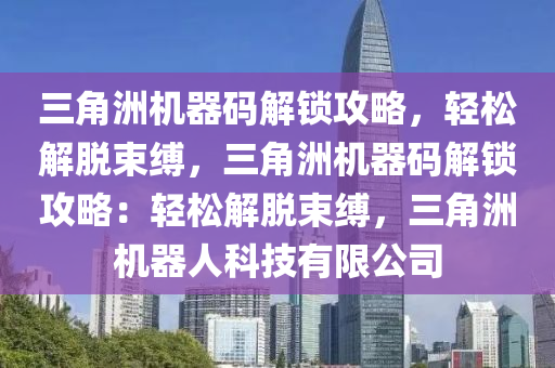 三角洲机器码解锁攻略，轻松解脱束缚，三角洲机器码解锁攻略：轻松解脱束缚，三角洲机器人科技有限公司