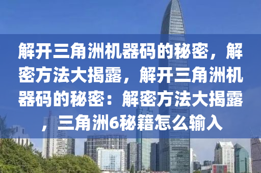 解开三角洲机器码的秘密，解密方法大揭露，解开三角洲机器码的秘密：解密方法大揭露，三角洲6秘籍怎么输入