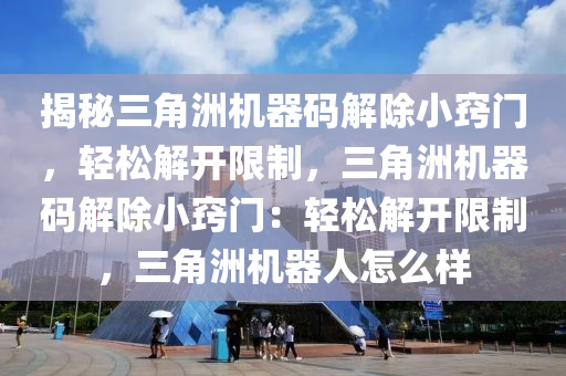 揭秘三角洲机器码解除小窍门，轻松解开限制，三角洲机器码解除小窍门：轻松解开限制，三角洲机器人怎么样