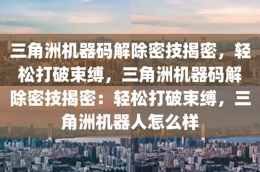 三角洲机器码解除密技揭密，轻松打破束缚，三角洲机器码解除密技揭密：轻松打破束缚，三角洲机器人怎么样