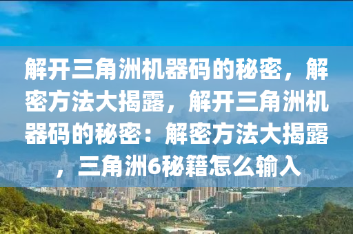 解开三角洲机器码的秘密，解密方法大揭露，解开三角洲机器码的秘密：解密方法大揭露，三角洲6秘籍怎么输入