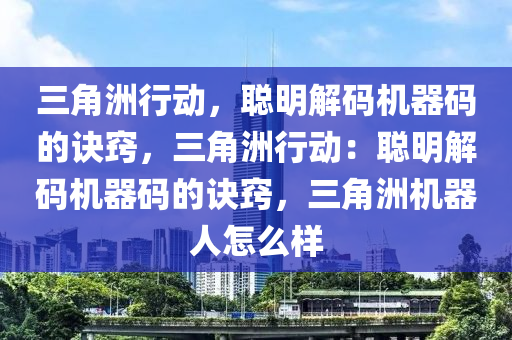 三角洲行动，聪明解码机器码的诀窍，三角洲行动：聪明解码机器码的诀窍，三角洲机器人怎么样