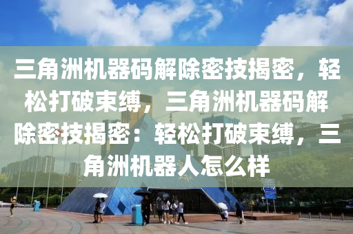 三角洲机器码解除密技揭密，轻松打破束缚，三角洲机器码解除密技揭密：轻松打破束缚，三角洲机器人怎么样