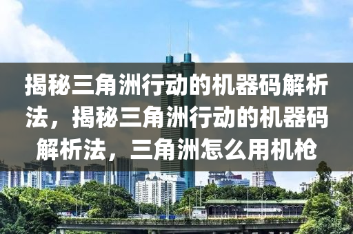 揭秘三角洲行动的机器码解析法，揭秘三角洲行动的机器码解析法，三角洲怎么用机枪