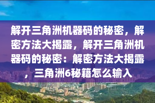 解开三角洲机器码的秘密，解密方法大揭露，解开三角洲机器码的秘密：解密方法大揭露，三角洲6秘籍怎么输入