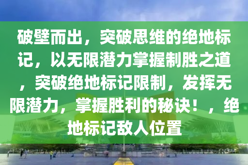 破壁而出，突破思维的绝地标记，以无限潜力掌握制胜之道，突破绝地标记限制，发挥无限潜力，掌握胜利的秘诀！，绝地标记敌人位置