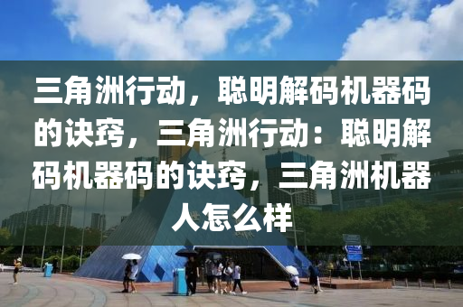 三角洲行动，聪明解码机器码的诀窍，三角洲行动：聪明解码机器码的诀窍，三角洲机器人怎么样