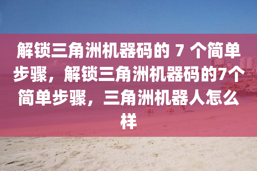 解锁三角洲机器码的 7 个简单步骤，解锁三角洲机器码的7个简单步骤，三角洲机器人怎么样