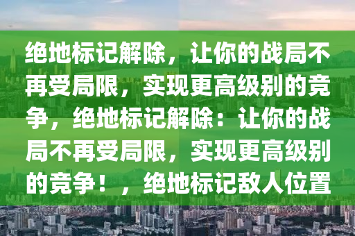 绝地标记解除，让你的战局不再受局限，实现更高级别的竞争，绝地标记解除：让你的战局不再受局限，实现更高级别的竞争！，绝地标记敌人位置