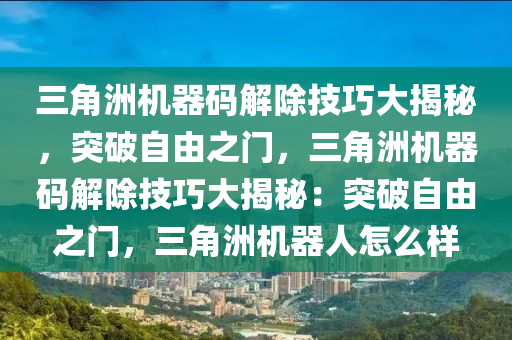 三角洲机器码解除技巧大揭秘，突破自由之门，三角洲机器码解除技巧大揭秘：突破自由之门，三角洲机器人怎么样