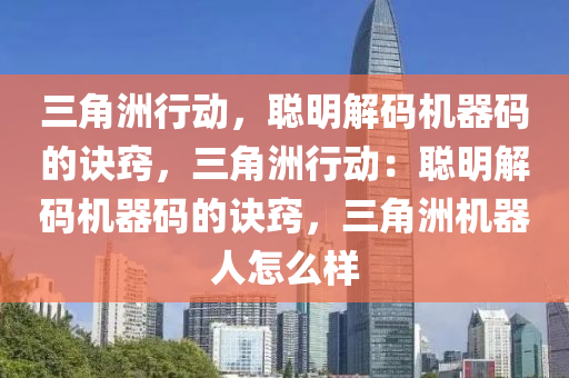三角洲行动，聪明解码机器码的诀窍，三角洲行动：聪明解码机器码的诀窍，三角洲机器人怎么样