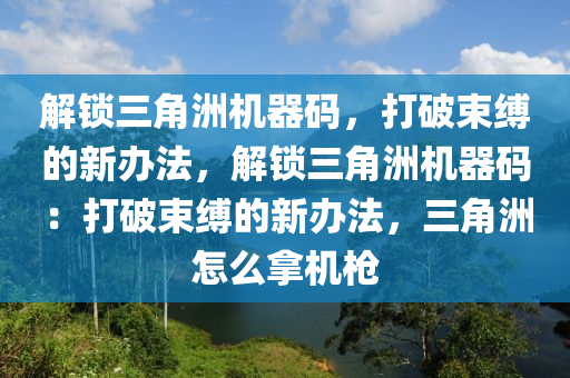 解锁三角洲机器码，打破束缚的新办法，解锁三角洲机器码：打破束缚的新办法，三角洲怎么拿机枪