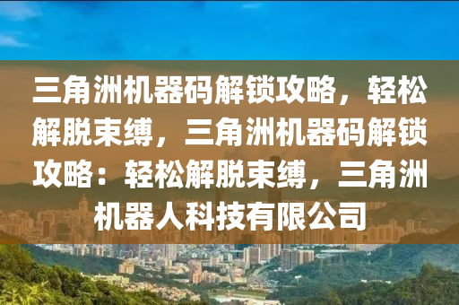 三角洲机器码解锁攻略，轻松解脱束缚，三角洲机器码解锁攻略：轻松解脱束缚，三角洲机器人科技有限公司