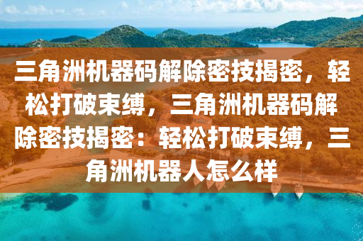 三角洲机器码解除密技揭密，轻松打破束缚，三角洲机器码解除密技揭密：轻松打破束缚，三角洲机器人怎么样