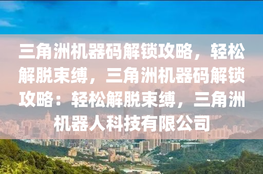 三角洲机器码解锁攻略，轻松解脱束缚，三角洲机器码解锁攻略：轻松解脱束缚，三角洲机器人科技有限公司