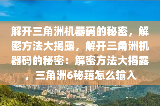 解开三角洲机器码的秘密，解密方法大揭露，解开三角洲机器码的秘密：解密方法大揭露，三角洲6秘籍怎么输入