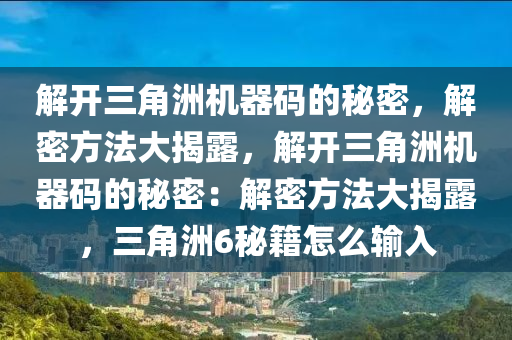 解开三角洲机器码的秘密，解密方法大揭露，解开三角洲机器码的秘密：解密方法大揭露，三角洲6秘籍怎么输入