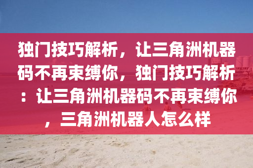 独门技巧解析，让三角洲机器码不再束缚你，独门技巧解析：让三角洲机器码不再束缚你，三角洲机器人怎么样