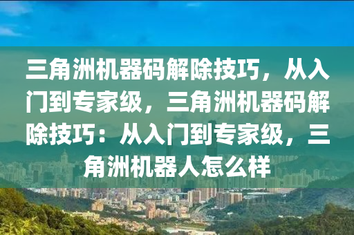 三角洲机器码解除技巧，从入门到专家级，三角洲机器码解除技巧：从入门到专家级，三角洲机器人怎么样