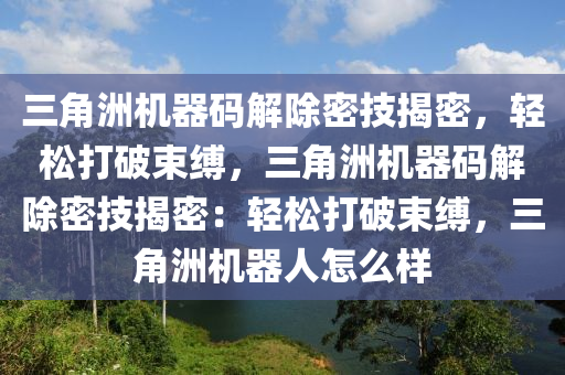 三角洲机器码解除密技揭密，轻松打破束缚，三角洲机器码解除密技揭密：轻松打破束缚，三角洲机器人怎么样