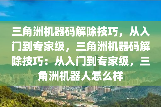 三角洲机器码解除技巧，从入门到专家级，三角洲机器码解除技巧：从入门到专家级，三角洲机器人怎么样