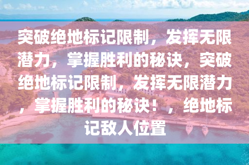 突破绝地标记限制，发挥无限潜力，掌握胜利的秘诀，突破绝地标记限制，发挥无限潜力，掌握胜利的秘诀！，绝地标记敌人位置