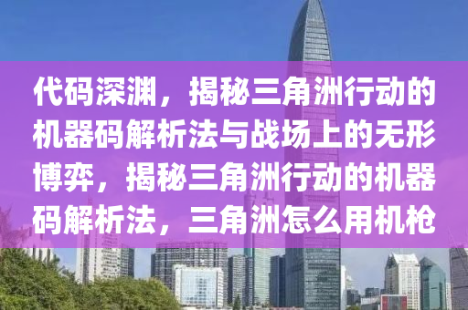 代码深渊，揭秘三角洲行动的机器码解析法与战场上的无形博弈，揭秘三角洲行动的机器码解析法，三角洲怎么用机枪