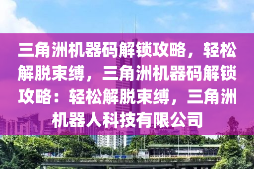三角洲机器码解锁攻略，轻松解脱束缚，三角洲机器码解锁攻略：轻松解脱束缚，三角洲机器人科技有限公司