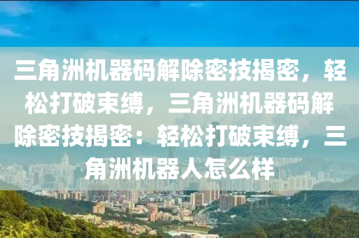 三角洲机器码解除密技揭密，轻松打破束缚，三角洲机器码解除密技揭密：轻松打破束缚，三角洲机器人怎么样