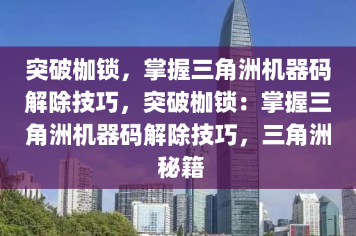 突破枷锁，掌握三角洲机器码解除技巧，突破枷锁：掌握三角洲机器码解除技巧，三角洲 秘籍